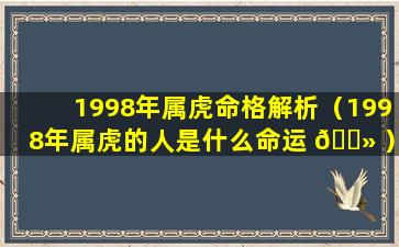 1998年属虎命格解析（1998年属虎的人是什么命运 🌻 ）